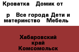 Кроватка – Домик от 13000 р - Все города Дети и материнство » Мебель   . Хабаровский край,Комсомольск-на-Амуре г.